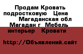 Продам Кровать подростковую › Цена ­ 15 000 - Магаданская обл., Магадан г. Мебель, интерьер » Кровати   